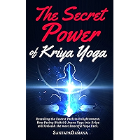 The Secret Power Of Kriya Yoga: Revealing the Fastest Path to Enlightenment. How Fusing Bhakti Yoga & Jnana Yoga into Kriya Yoga will Unleash the most Powerful Yoga Ever (Real Yoga Book 2)