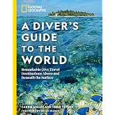 National Geographic A Diver's Guide to the World: Remarkable Dive Travel Destinations Above and Beneath the Surface