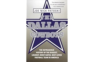 The Dallas Cowboys: The Outrageous History of the Biggest, Loudest, Most Hated, Best Loved Football Team in America