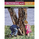 Pictorial Art Quilt Guid: Secrets to Capturing Your Photos in Fabric