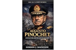 Augusto Pinochet: Power, Fear, and the Cost of Control (The Dictator’s Burden)