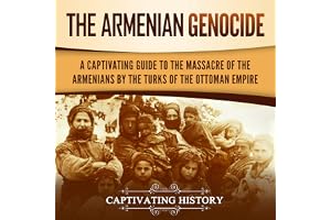 The Armenian Genocide: A Captivating Guide to the Massacre of the Armenians by the Turks of the Ottoman Empire