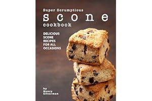 Super Scrumptious Scone Cookbook: Delicious Scone Recipes for All Occasions