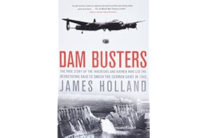 Dam Busters: The True Story of the Inventors and Airmen Who Led the Devastating Raid to Smash the German Dams in 1943