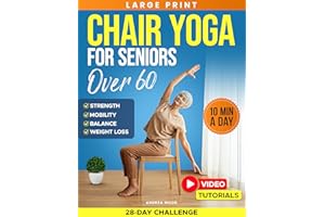 Chair Yoga for Seniors Over 60: Complete Guide with 50+ Easy Exercises and Routines to Restore Strength, Improve Balance, Los