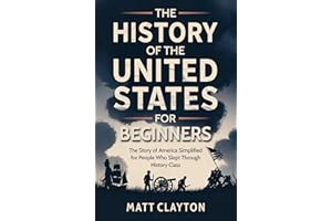 The History of the United States for Beginners: The Story of America Simplified for People Who Slept Through History Class (P