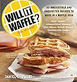 Will It Waffle?: 53 Irresistible and Unexpected Recipes to Make in a Waffle Iron