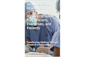 Healthcare's AI Revolution: A Practical Guide for Clinicians, Executives, and Patients: Transforming Medicine Through Human-A
