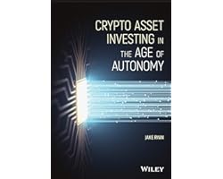 Crypto Asset Investing in the Age of Autonomy: The Complete Handbook to Building Wealth in the Next Digital Revolution