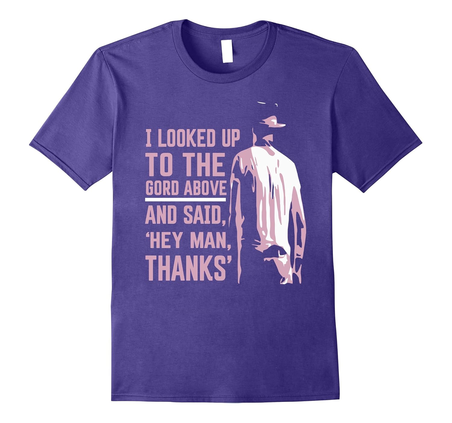I Looked Up To The Gord Above And Said Hey Man Thanks Shirt-ANZ
