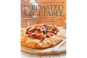 The Roasted Vegetable: How to Roast Everything from Artichokes to Zucchini for Big, Bold Flavors in Pasta, Pizza, Risotto, Si