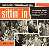 Sittin' In: Jazz Clubs of the 1940s and 1950s &ndash; Rare Photographs of Legendary Musicians and Integrated Nightlife in Jim Crow America