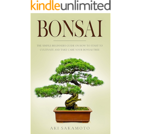 Amazon Com Bonsai The Simple Beginners Guide On How To Start To Cultivate And Take Care Your Bonsai Tree Ebook Sakamoto Aki Kindle Store