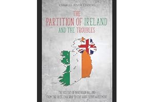 The Partition of Ireland and the Troubles: The History of Northern Ireland from the Irish Civil War to the Good Friday Agreem