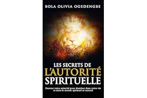 Les secrets de l'autorité spirituelle: Exercez votre autorité pour dominer dans votre vie et dans le monde spirituel et natur