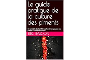 Le guide pratique de la culture des piments: Du semis à la récolte : Maîtrisez l'art de faire pousser des piments savoureux c