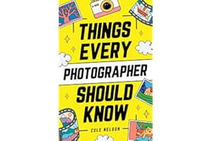 Things Every Photographer Should Know: Mastering Composition, Lighting, Lenses, Focus, Editing, Posing, Storytelling, Color T
