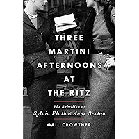 Three-Martini Afternoons at the Ritz: The Rebellion of Sylvia Plath and Anne Sexton book cover