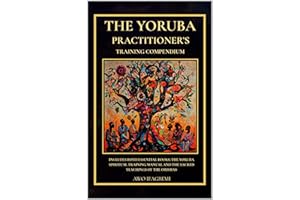 The Yoruba Practitioner's Training Compendium: Includes Both Essential Books: The Yoruba Spiritual Training Manual & The Sacr
