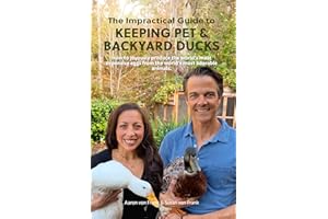 The Impractical Guide to Keeping Pet & Backyard Ducks : How to joyously produce the world’s most expensive eggs from the worl