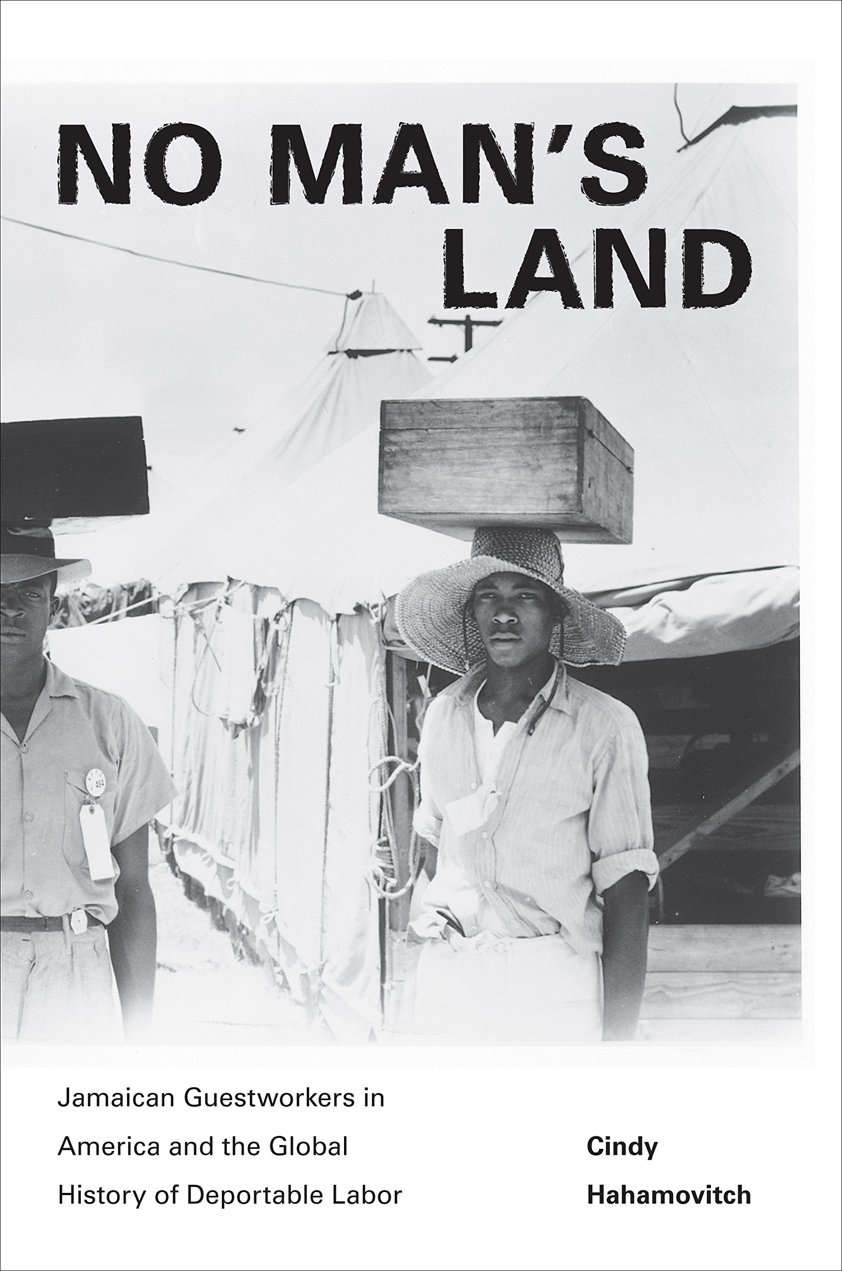 No Man’s Land: Jamaican Guestworkers in America and the Global History of Deportable Labor (Politics and Society in Modern America, 76)