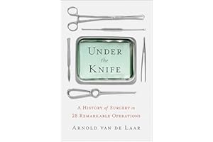 Under the Knife: A History of Surgery in 28 Remarkable Operations