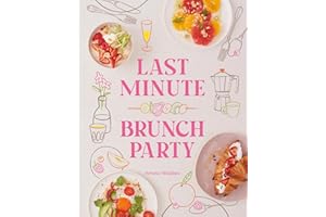Last Minute Brunch Party: Over 100 Inspiring Dishes to Feed Family and Friends at a Moment's Notice