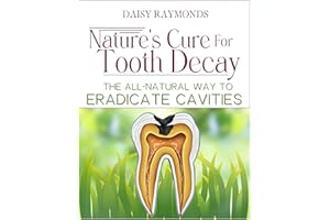 Nature's Cure for Tooth Decay: The All-Natural Way to Eradicate Cavities - A Holistic Guide to Natural Oral Care, Cavity Reme