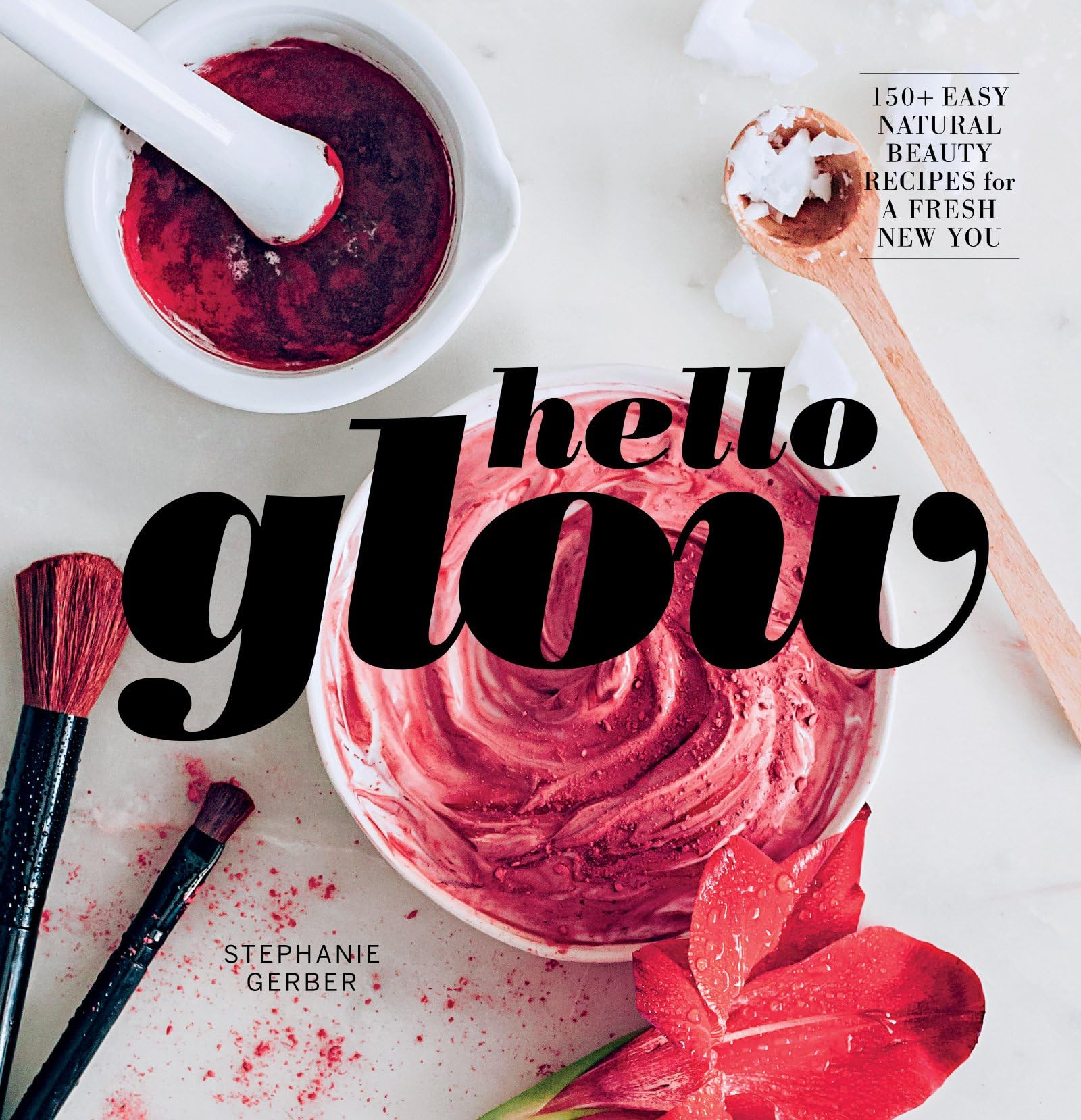 Hello Glow: 150+ Easy Natural Beauty Recipes for a Fresh New You