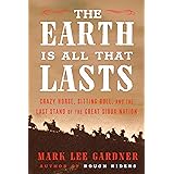 The Earth Is All That Lasts: Crazy Horse, Sitting Bull, and the Last Stand of the Great Sioux Nation