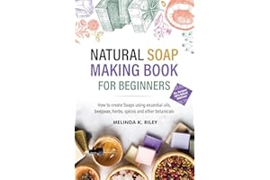 Natural Soap Making Book for Beginners: How to create Soaps using essential oils, beeswax, herbs, spices and other botanicals