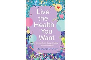 Live the Health You Want: A Primer for the Care and Feeding of the Human Body