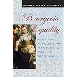 Bourgeois Equality: How Ideas, Not Capital or Institutions, Enriched the World