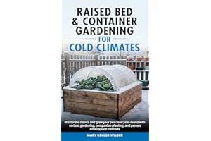 Raised Bed & Container Gardening for Cold Climates: Master the Basics and Grow Your Own Food Year-Round With Vertical Gardeni