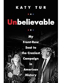 Unbelievable: My Front-Row Seat to the Craziest Campaign in American History