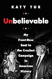 Unbelievable: My Front-Row Seat to the Craziest Campaign in American History