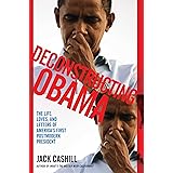 Deconstructing Obama: The Life, Loves, and Letters of America's First Postmodern President