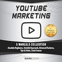 YouTube Marketing: 5 Manuals Collection: Absolute Beginners, Detailed Approach, Advanced Features, Tips & Tricks, Crash Course