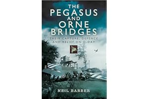 The Pegasus and Orne Bridges: Their Capture, Defences and Relief on D-Day