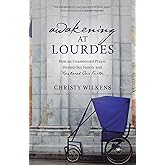 Awakening at Lourdes: How an Unanswered Prayer Healed Our Family and Restored Our Faith