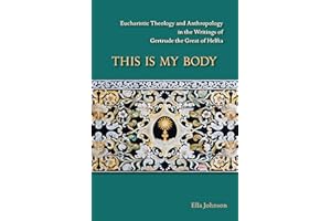 This Is My Body: Eucharistic Theology and Anthropology in the Writings of Gertrude the Great of Helfta (Volume 280) (Cistercian Studies Series)