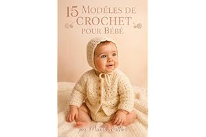 15 Modèles de Crochet pour Bébé : Patrons Adorables et Faciles pour Vêtements, Accessoires et Couvertures au Crochet (French 