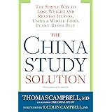 The China Study Solution: The Simple Way to Lose Weight and Reverse Illness, Using a Whole-Food, Plant-Based Diet