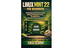LINUX MINT 22 FOR BEGINNERS: A Simple Step-by-Step Guide to Installing, Setting Up, Navigating the Desktop, Managing Software