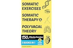 Somatic Exercises, Somatic Therapy & Polyvagal Theory (3 Workbooks in 1): 150+ Highly Effective Exercises For Trauma & Nervou