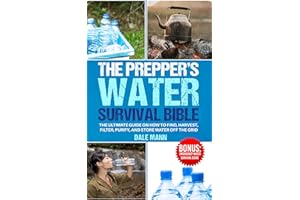 The Prepper’s Water Survival Bible: The Ultimate Guide on How to Find, Harvest, Filter, Purify, and Store Water Off the Grid 