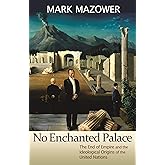 No Enchanted Palace: The End of Empire and the Ideological Origins of the United Nations (The Lawrence Stone Lectures)