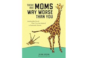 There Are Moms Way Worse Than You: Irrefutable Proof That You Are Indeed a Fantastic Parent