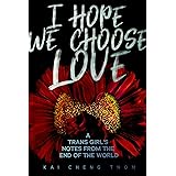I Hope We Choose Love: A Trans Girl’s Notes from the End of the World
