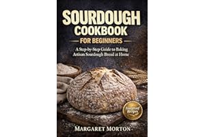 The Complete Sourdough Cookbook for Beginners: Foolproof Step-by-Step Recipes, Starter Guide, and Easy Artisan Breads to Bake